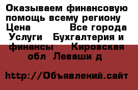 Оказываем финансовую помощь всему региону › Цена ­ 1 111 - Все города Услуги » Бухгалтерия и финансы   . Кировская обл.,Леваши д.